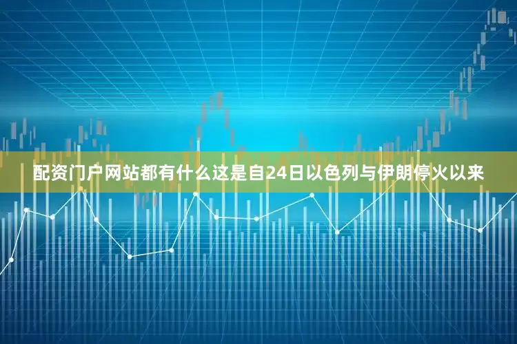 配资门户网站都有什么这是自24日以色列与伊朗停火以来