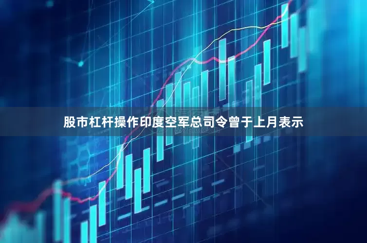 股市杠杆操作印度空军总司令曾于上月表示