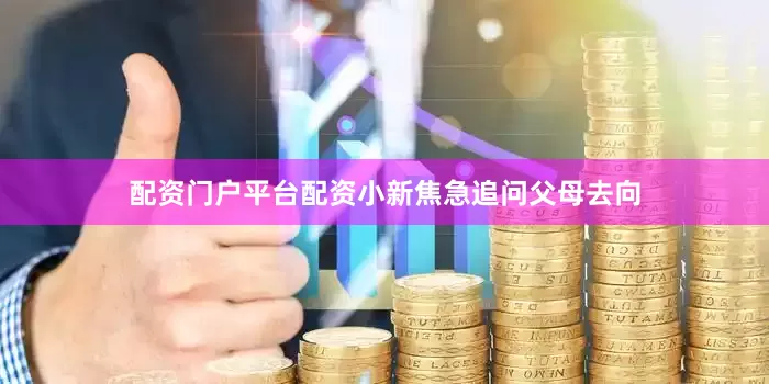 配资门户平台配资小新焦急追问父母去向