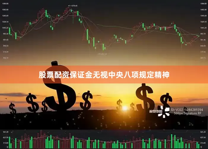 股票配资保证金无视中央八项规定精神