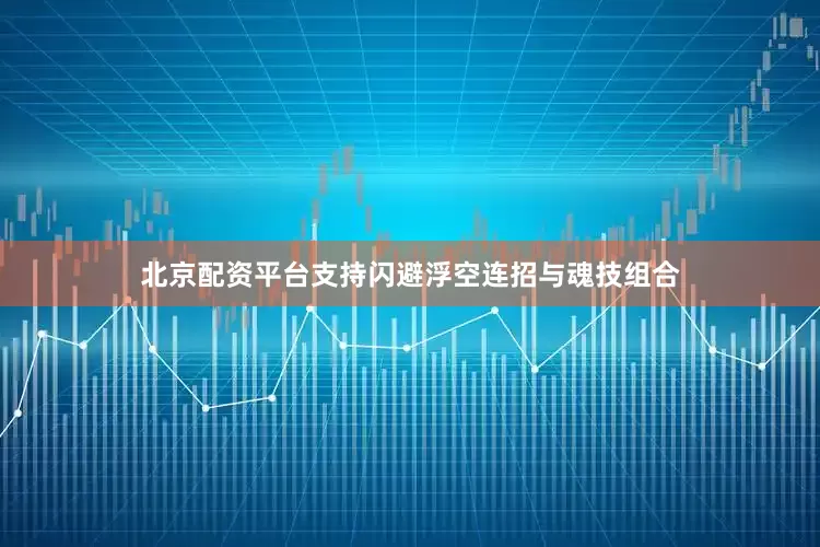 北京配资平台支持闪避浮空连招与魂技组合