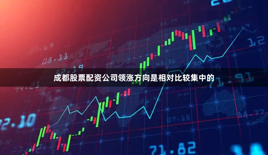 成都股票配资公司领涨方向是相对比较集中的