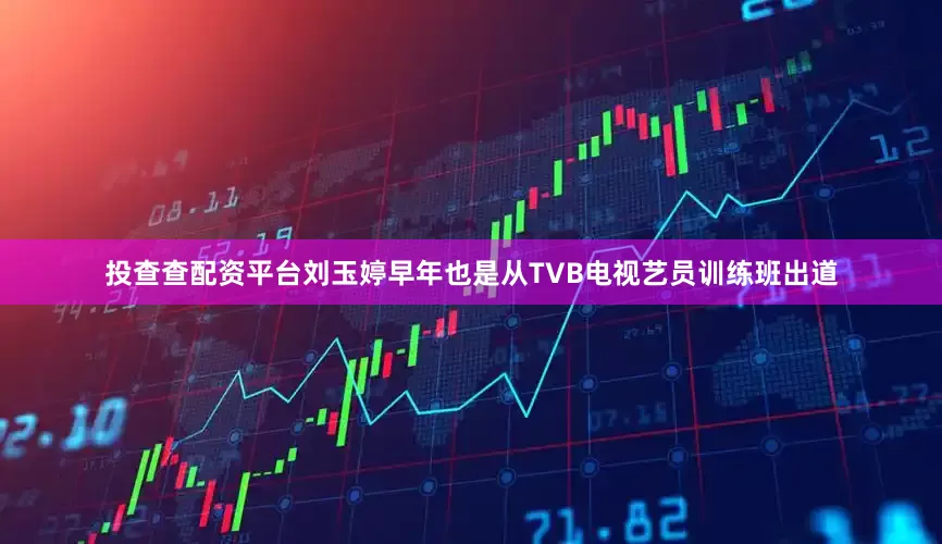 投查查配资平台刘玉婷早年也是从TVB电视艺员训练班出道