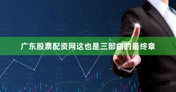 广东股票配资网这也是三部曲的最终章