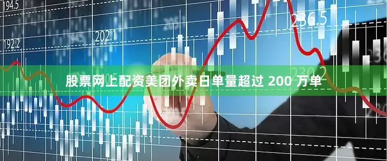 股票网上配资美团外卖日单量超过 200 万单