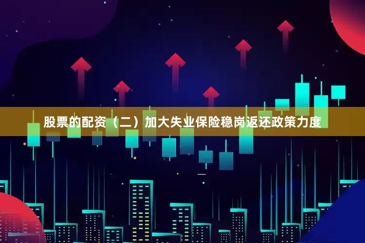 股票的配资　　（二）加大失业保险稳岗返还政策力度
