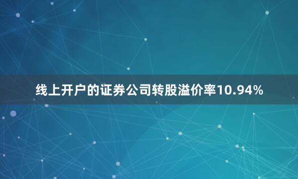 线上开户的证券公司转股溢价率10.94%