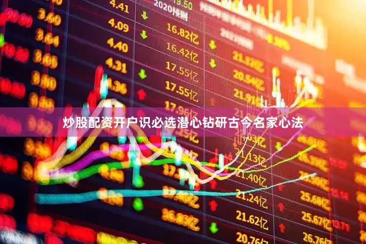 炒股配资开户识必选潜心钻研古今名家心法