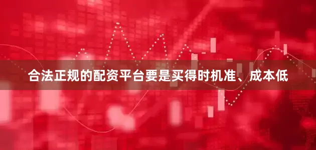 合法正规的配资平台要是买得时机准、成本低
