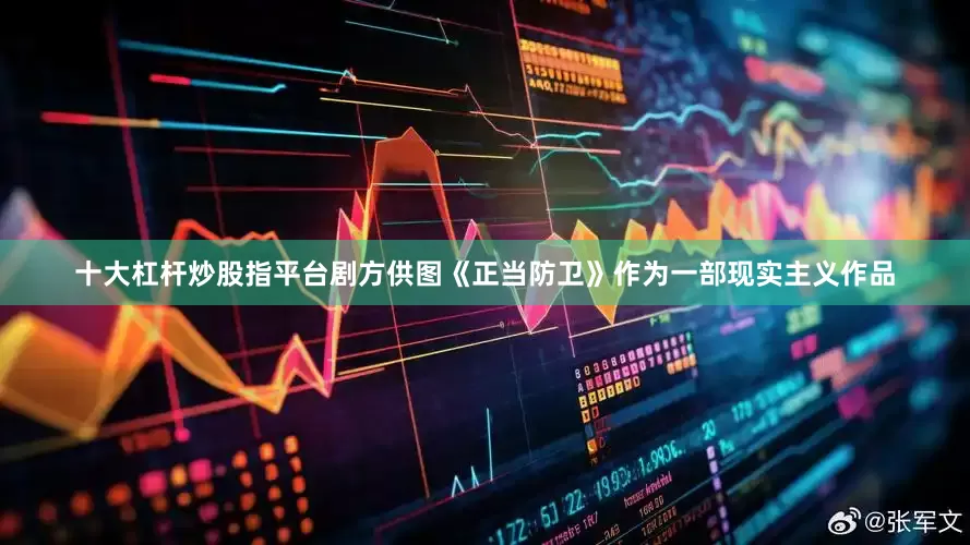 十大杠杆炒股指平台剧方供图《正当防卫》作为一部现实主义作品