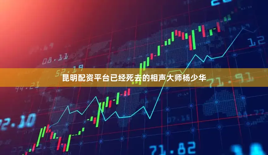 昆明配资平台已经死去的相声大师杨少华