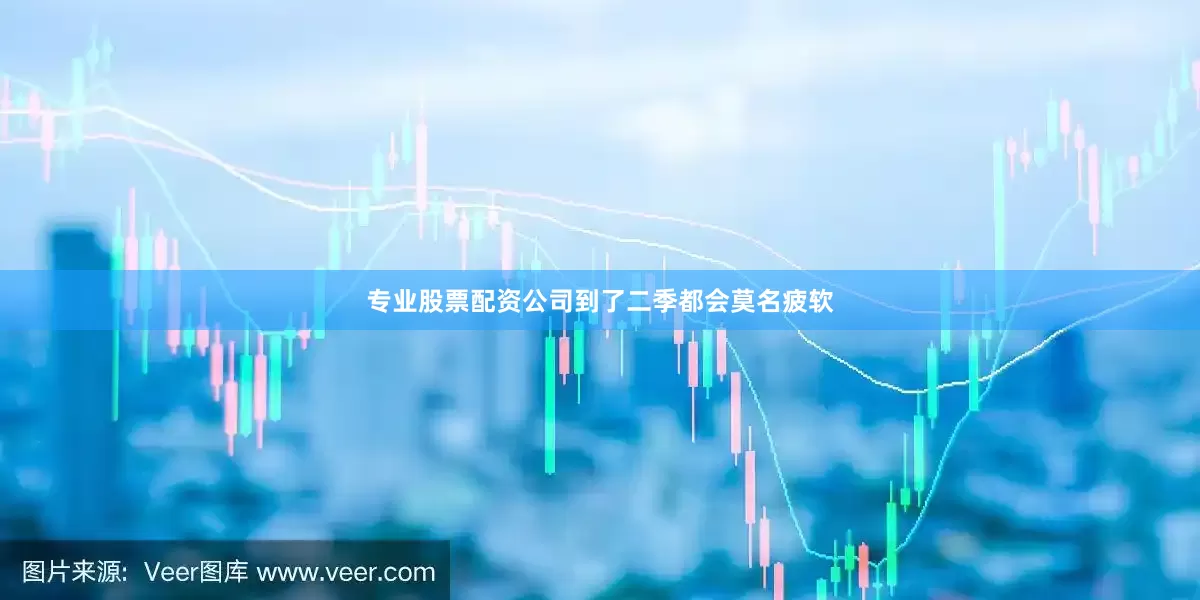 专业股票配资公司到了二季都会莫名疲软
