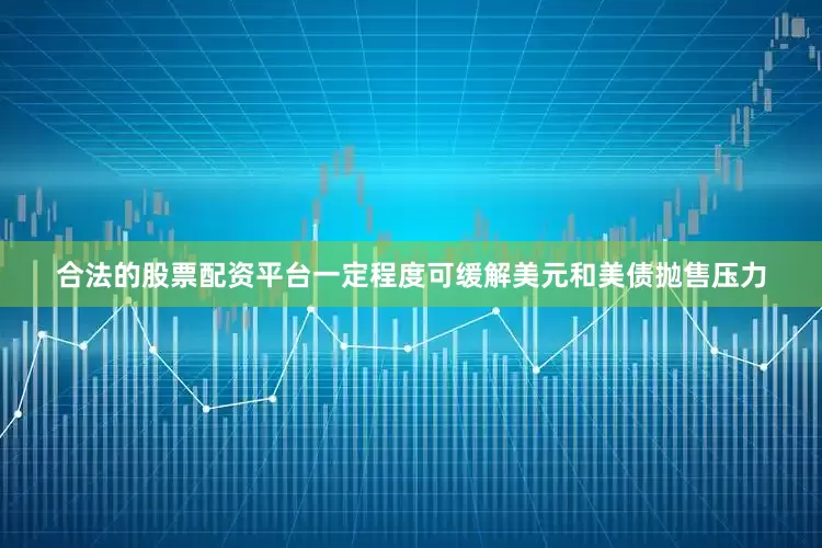 合法的股票配资平台一定程度可缓解美元和美债抛售压力