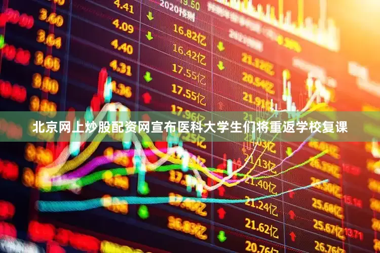 北京网上炒股配资网宣布医科大学生们将重返学校复课