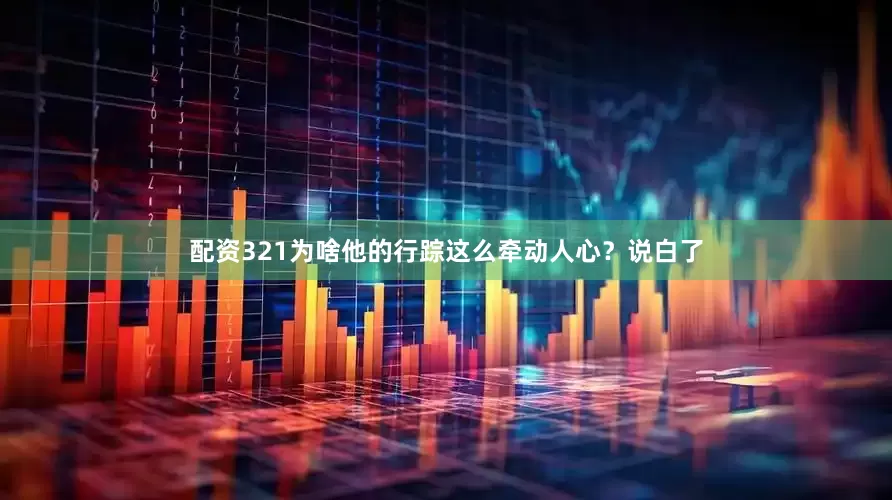 配资321为啥他的行踪这么牵动人心？说白了