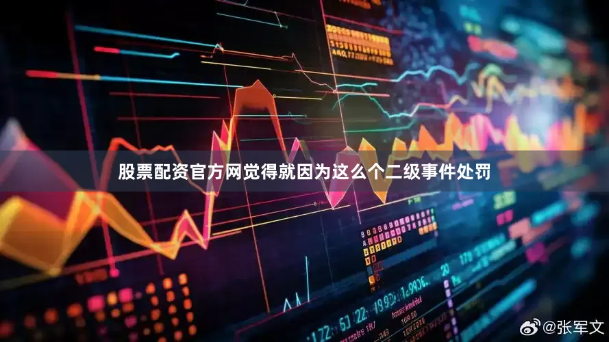 股票配资官方网觉得就因为这么个二级事件处罚