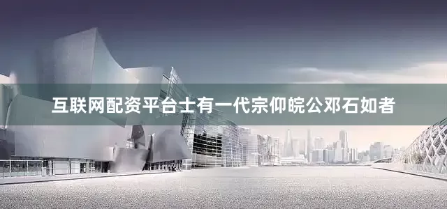 互联网配资平台士有一代宗仰皖公邓石如者