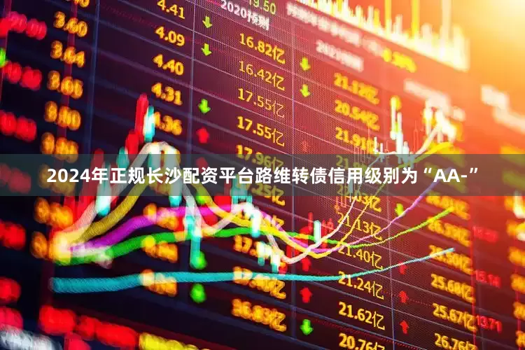 2024年正规长沙配资平台路维转债信用级别为“AA-”