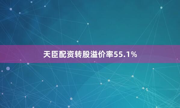 天臣配资转股溢价率55.1%