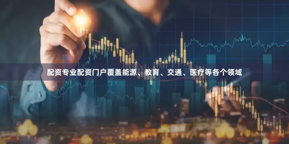 配资专业配资门户覆盖能源、教育、交通、医疗等各个领域