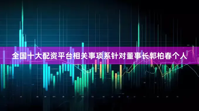全国十大配资平台相关事项系针对董事长郭柏春个人