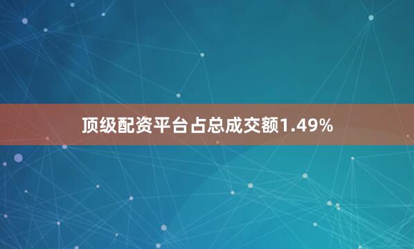 顶级配资平台占总成交额1.49%