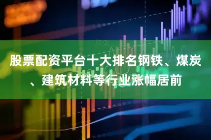 股票配资平台十大排名钢铁、煤炭、建筑材料等行业涨幅居前