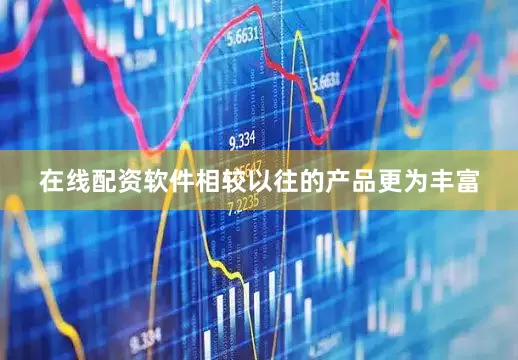 在线配资软件相较以往的产品更为丰富