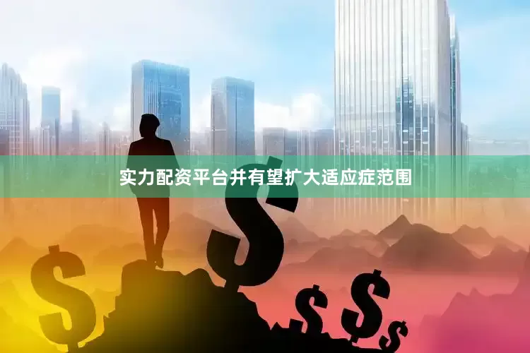 实力配资平台并有望扩大适应症范围