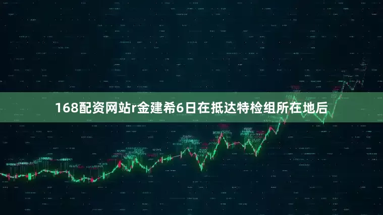 168配资网站r金建希6日在抵达特检组所在地后