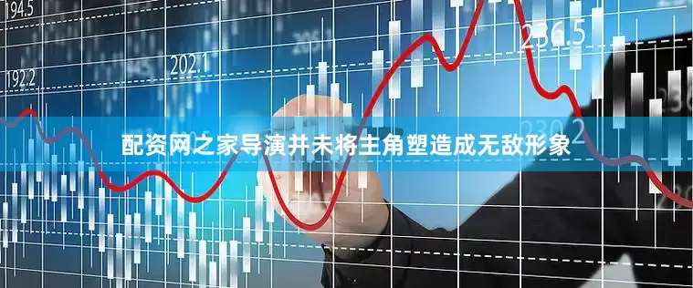 配资网之家导演并未将主角塑造成无敌形象