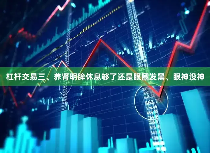 杠杆交易三、养肾明眸休息够了还是眼圈发黑、眼神没神