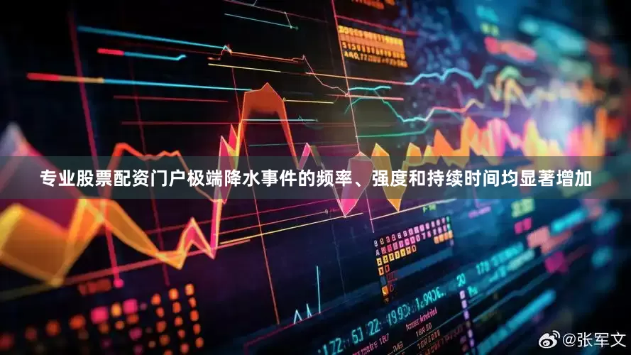 专业股票配资门户极端降水事件的频率、强度和持续时间均显著增加