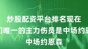 炒股配资平台排名现在他们唯一的主力伤员是中场约恩森
