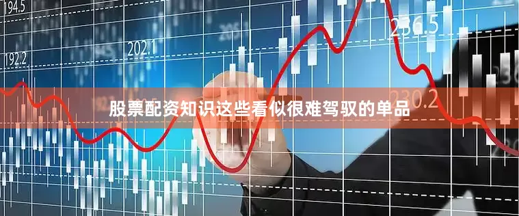 股票配资知识这些看似很难驾驭的单品