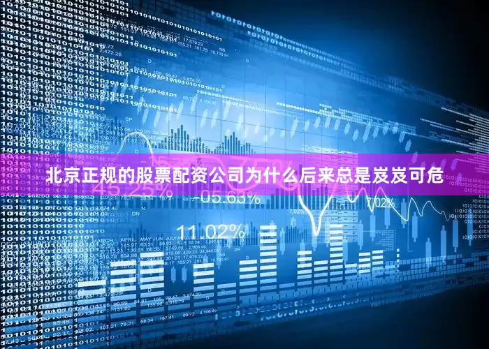 北京正规的股票配资公司为什么后来总是岌岌可危