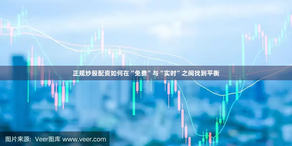 正规炒股配资如何在“免费”与“实时”之间找到平衡