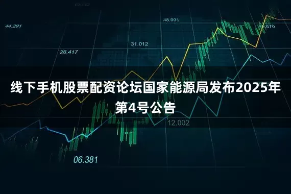 线下手机股票配资论坛国家能源局发布2025年第4号公告