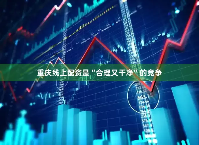 重庆线上配资是“合理又干净”的竞争