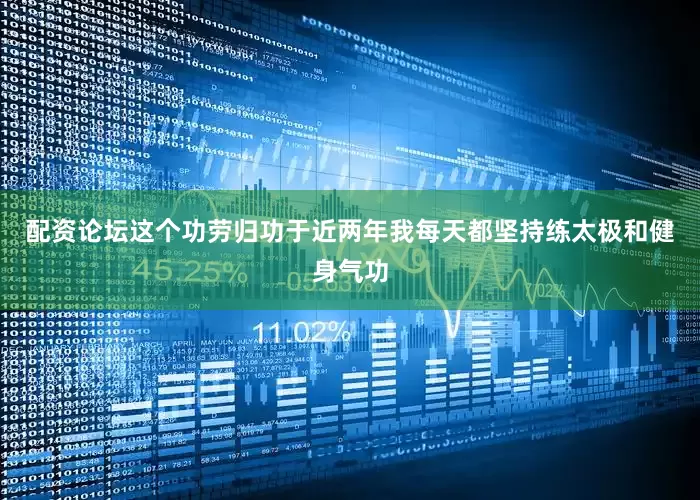 配资论坛这个功劳归功于近两年我每天都坚持练太极和健身气功