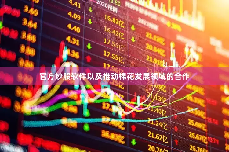 官方炒股软件以及推动棉花发展领域的合作