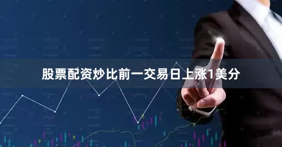 股票配资炒比前一交易日上涨1美分